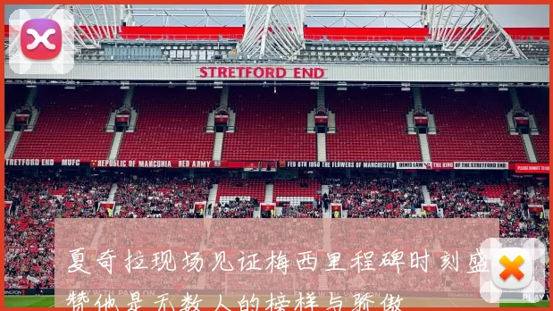夏奇拉现场见证梅西里程碑时刻盛赞他是无数人的榜样与骄傲